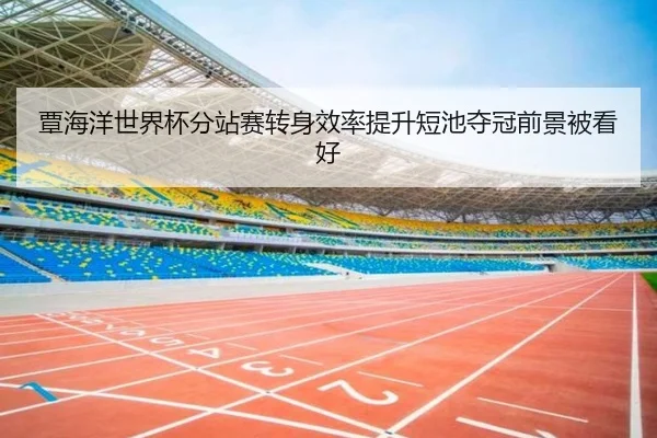 覃海洋世界杯分站赛转身效率提升短池夺冠前景被看好